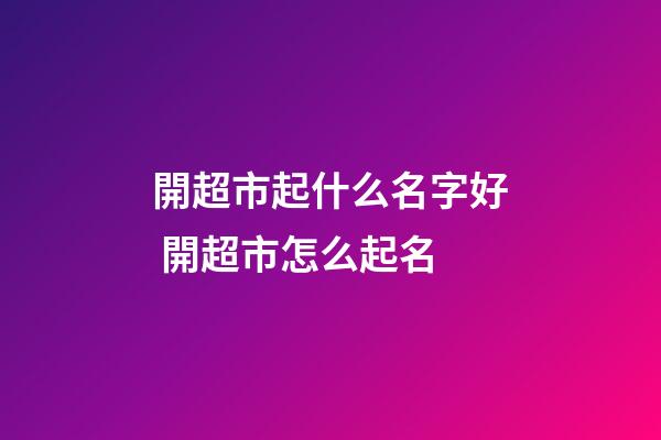 開超市起什么名字好 開超市怎么起名-第1張-店鋪起名-玄機派